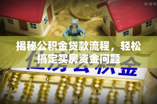 上虞揭秘公积金贷款流程，轻松搞定买房资金问题