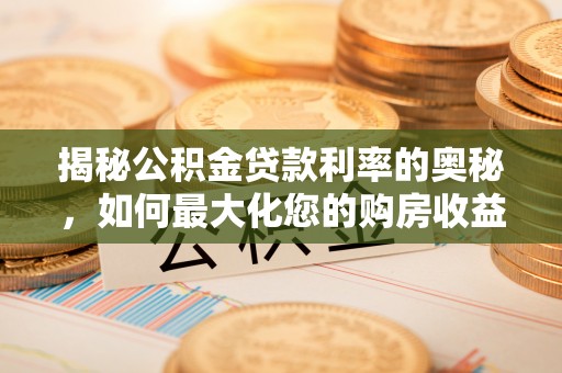 上虞揭秘公积金贷款利率的奥秘，如何最大化您的购房收益