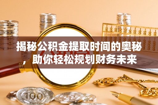 上虞揭秘公积金提取时间的奥秘，助你轻松规划财务未来
