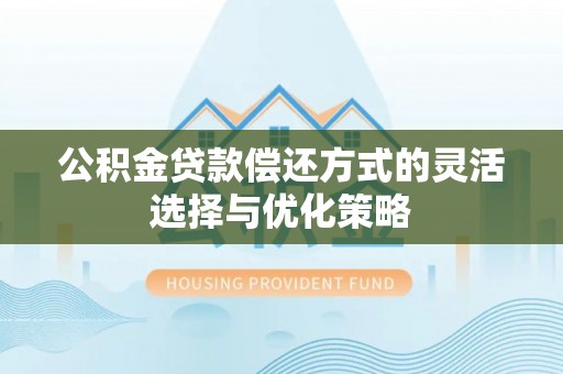上虞公积金贷款偿还方式的灵活选择与优化策略