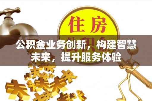 上虞公积金业务创新，构建智慧未来，提升服务体验