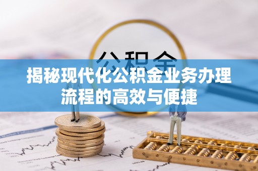 上虞揭秘现代化公积金业务办理流程的高效与便捷