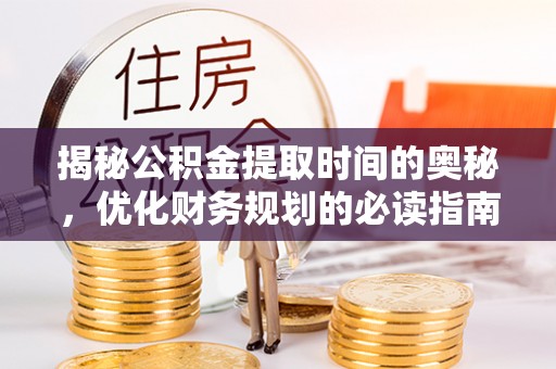 上虞揭秘公积金提取时间的奥秘，优化财务规划的必读指南