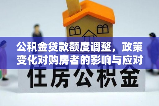 上虞公积金贷款额度调整，政策变化对购房者的影响与应对策略