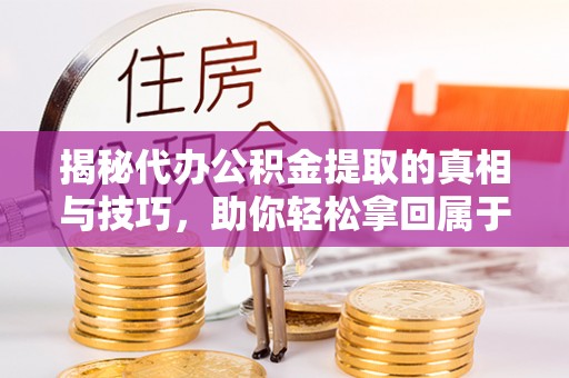 上虞揭秘代办公积金提取的真相与技巧，助你轻松拿回属于你的钱