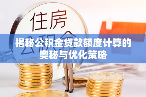 上虞揭秘公积金贷款额度计算的奥秘与优化策略
