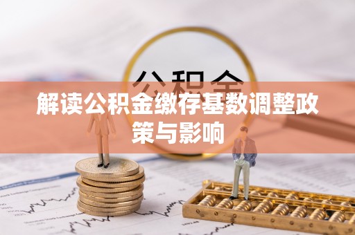 上虞解读公积金缴存基数调整政策与影响