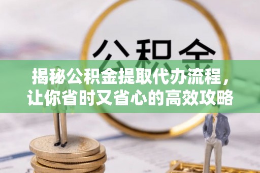 上虞揭秘公积金提取代办流程，让你省时又省心的高效攻略