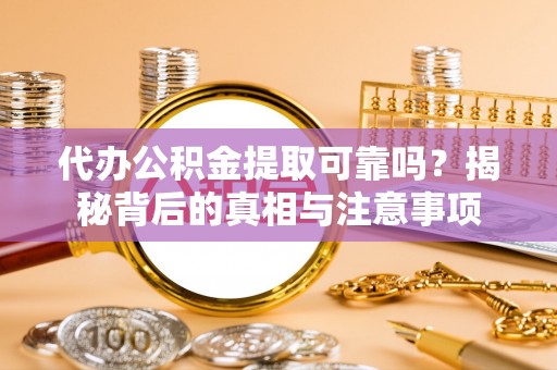 上虞代办公积金提取可靠吗？揭秘背后的真相与注意事项
