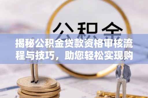 上虞揭秘公积金贷款资格审核流程与技巧，助您轻松实现购房梦想