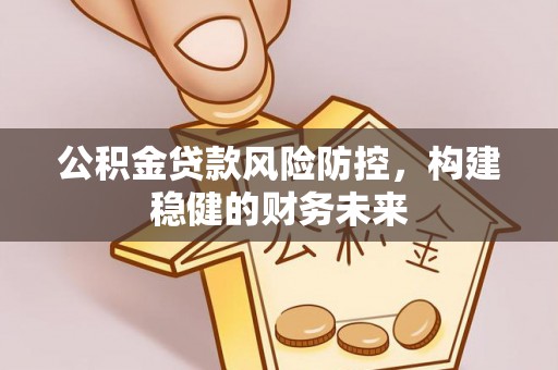 上虞公积金贷款风险防控，构建稳健的财务未来