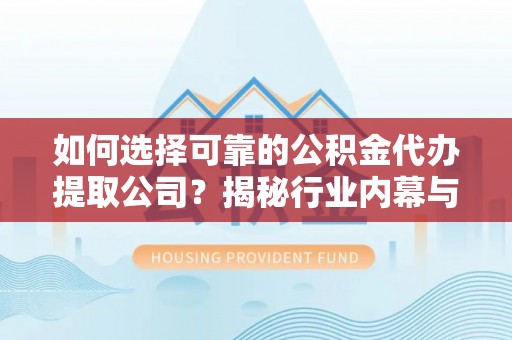 上虞如何选择可靠的公积金代办提取公司？揭秘行业内幕与服务指南