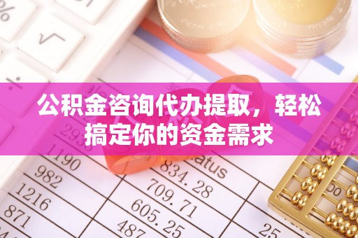 上虞公积金咨询代办提取，轻松搞定你的资金需求