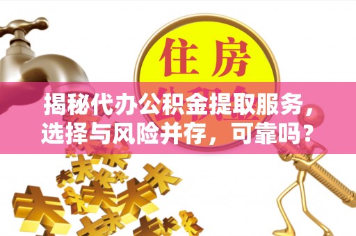 上虞揭秘代办公积金提取服务，选择与风险并存，可靠吗？