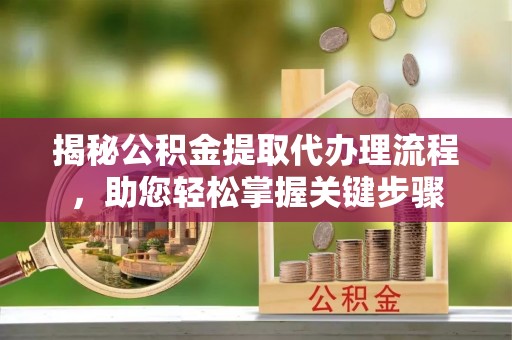 上虞揭秘公积金提取代办理流程，助您轻松掌握关键步骤