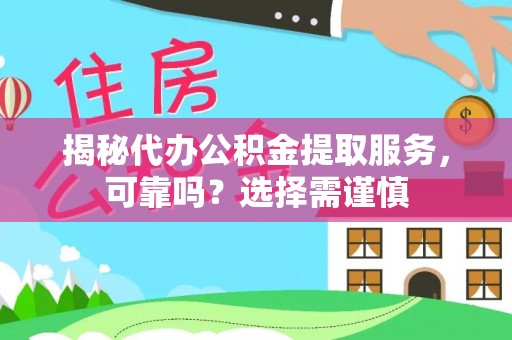 上虞揭秘代办公积金提取服务，可靠吗？选择需谨慎