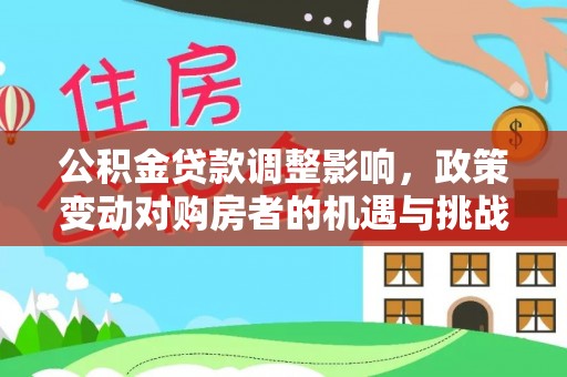 上虞公积金贷款调整影响，政策变动对购房者的机遇与挑战