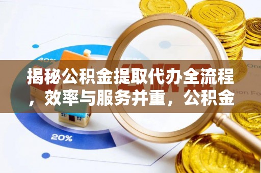 上虞揭秘公积金提取代办全流程，效率与服务并重，公积金提取代办要多久不再是难题
