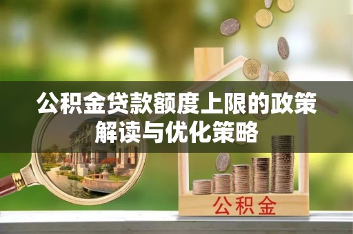 上虞公积金贷款额度上限的政策解读与优化策略