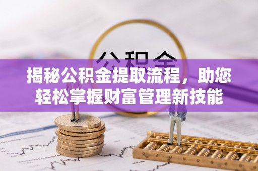 上虞揭秘公积金提取流程，助您轻松掌握财富管理新技能