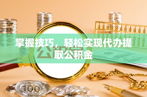 上虞掌握技巧，轻松实现代办提取公积金