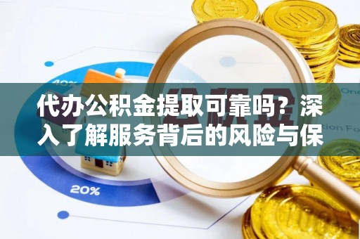 上虞代办公积金提取可靠吗？深入了解服务背后的风险与保障
