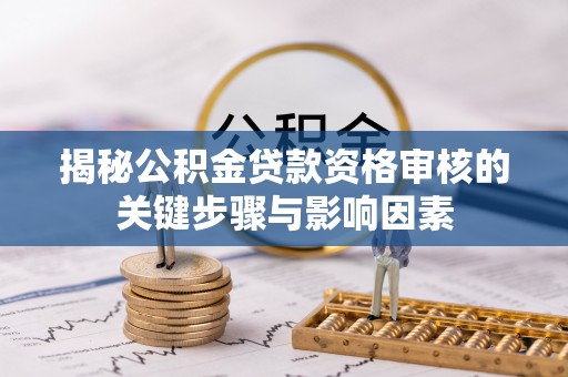 上虞揭秘公积金贷款资格审核的关键步骤与影响因素
