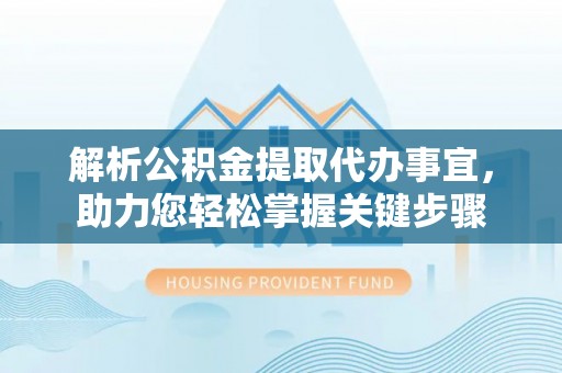 上虞解析公积金提取代办事宜，助力您轻松掌握关键步骤