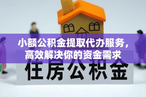 上虞小额公积金提取代办服务，高效解决你的资金需求