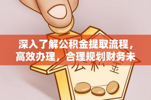 上虞深入了解公积金提取流程，高效办理，合理规划财务未来