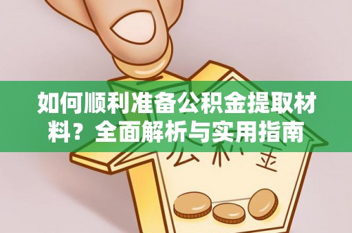 上虞如何顺利准备公积金提取材料？全面解析与实用指南
