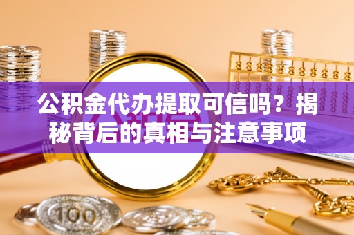 上虞公积金代办提取可信吗？揭秘背后的真相与注意事项