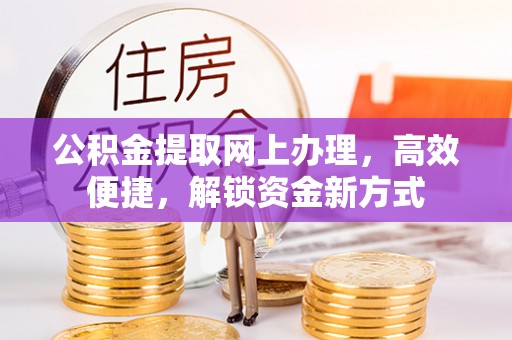 上虞公积金提取网上办理，高效便捷，解锁资金新方式