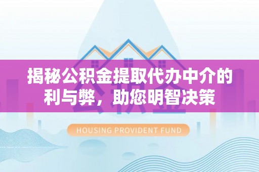上虞揭秘公积金提取代办中介的利与弊，助您明智决策