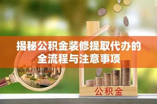 上虞揭秘公积金装修提取代办的全流程与注意事项