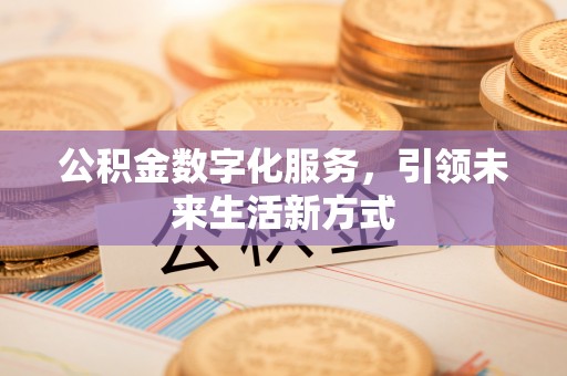 上虞公积金数字化服务，引领未来生活新方式