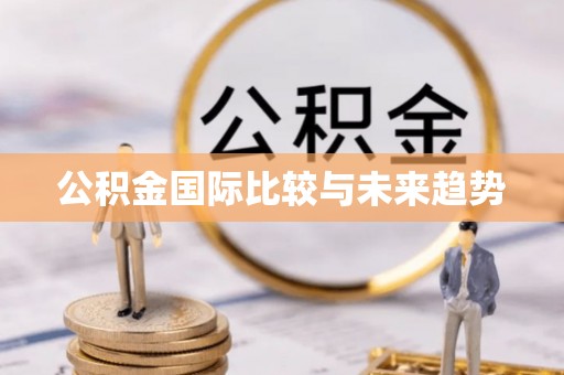 上虞公积金国际比较与未来趋势