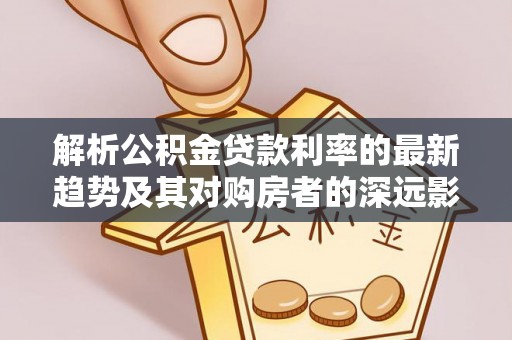 上虞解析公积金贷款利率的最新趋势及其对购房者的深远影响