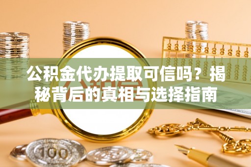 上虞公积金代办提取可信吗？揭秘背后的真相与选择指南