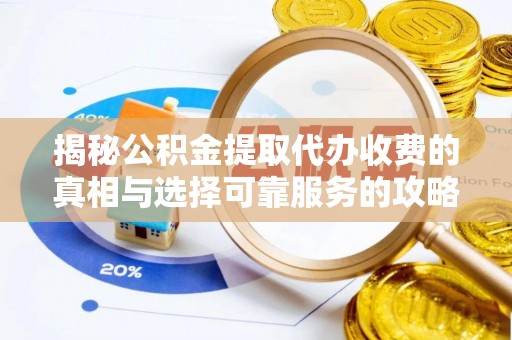 上虞揭秘公积金提取代办收费的真相与选择可靠服务的攻略