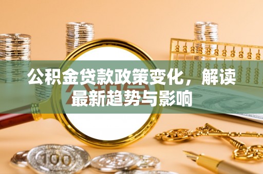 上虞公积金贷款政策变化，解读最新趋势与影响