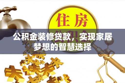 上虞公积金装修贷款，实现家居梦想的智慧选择