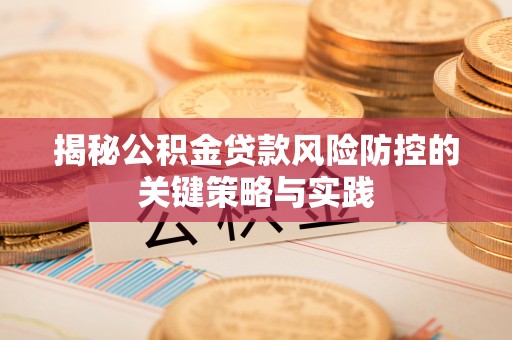 上虞揭秘公积金贷款风险防控的关键策略与实践