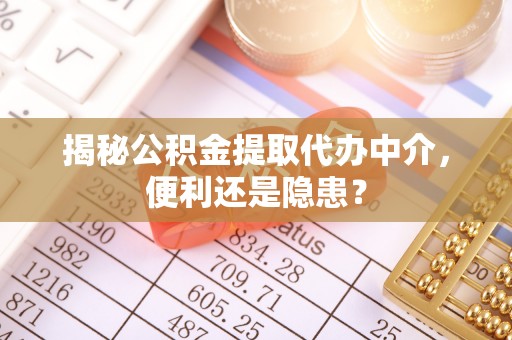 上虞揭秘公积金提取代办中介，便利还是隐患？
