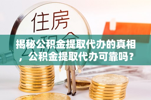 上虞揭秘公积金提取代办的真相，公积金提取代办可靠吗？