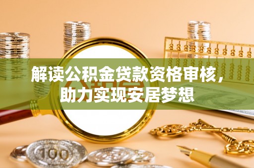 上虞解读公积金贷款资格审核，助力实现安居梦想
