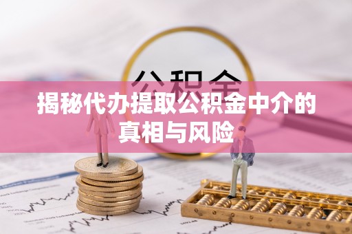上虞揭秘代办提取公积金中介的真相与风险