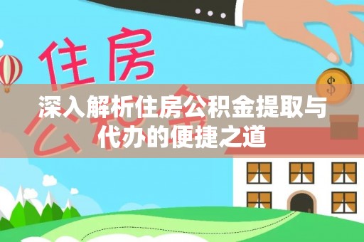 上虞深入解析住房公积金提取与代办的便捷之道