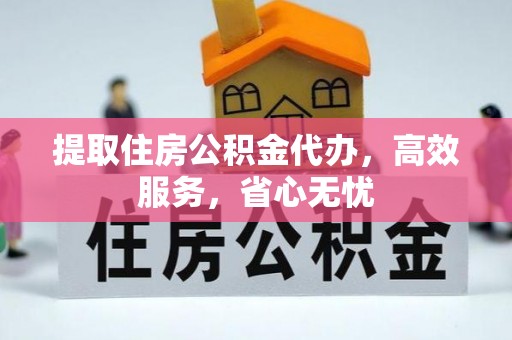 上虞提取住房公积金代办，高效服务，省心无忧