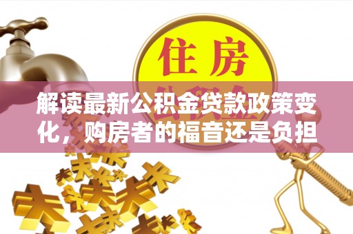 上虞解读最新公积金贷款政策变化，购房者的福音还是负担？